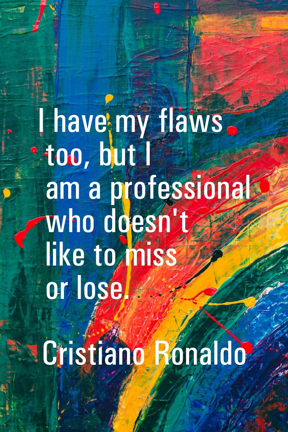 I have my flaws too, but I am a professional who doesn't like to miss or lose.