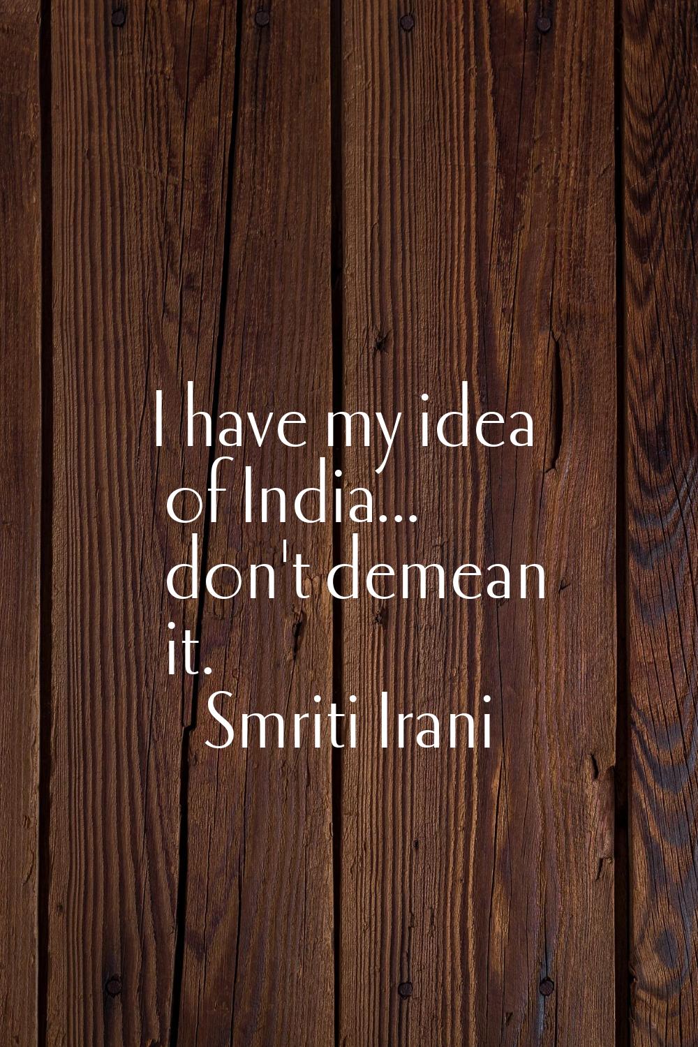 I have my idea of India... don't demean it.