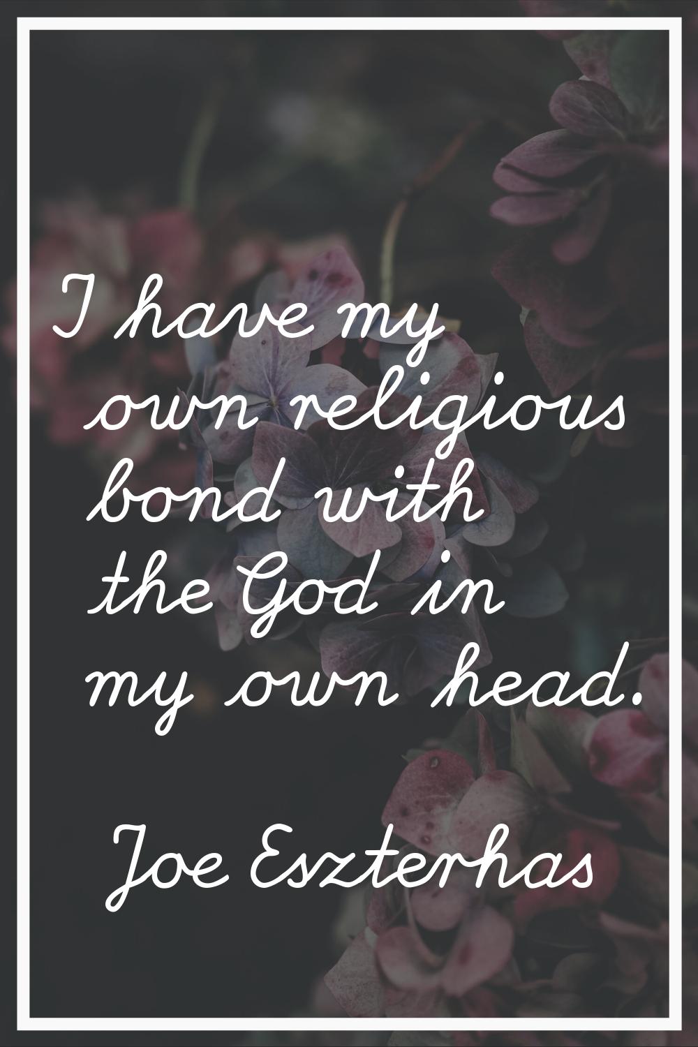 I have my own religious bond with the God in my own head.