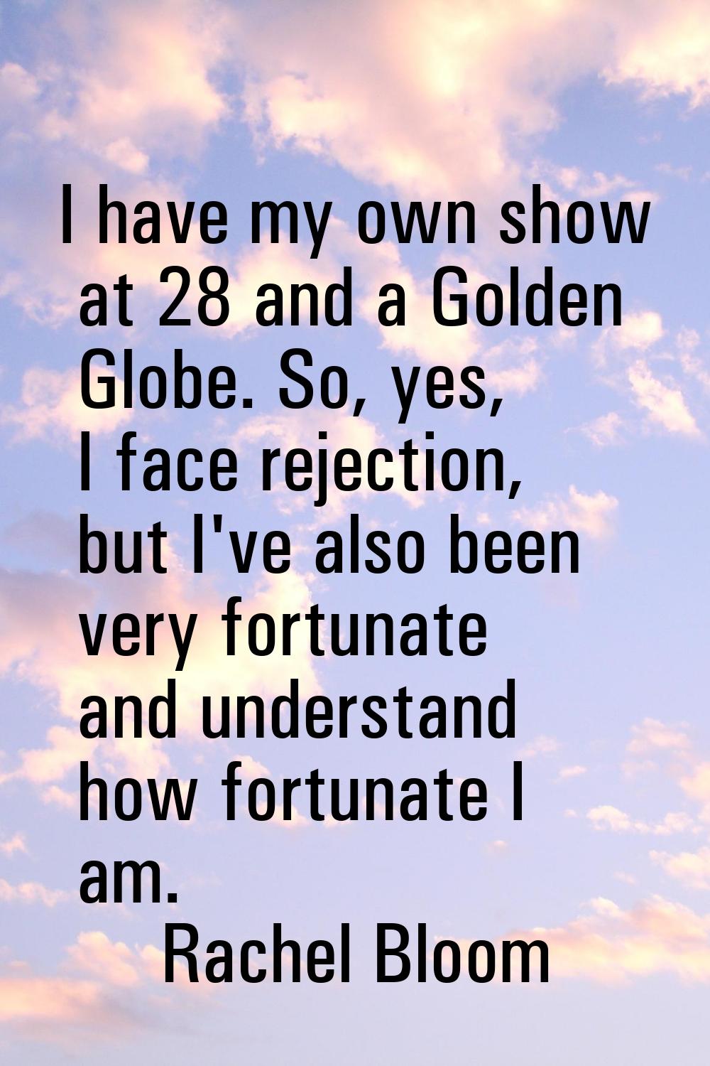 I have my own show at 28 and a Golden Globe. So, yes, I face rejection, but I've also been very for