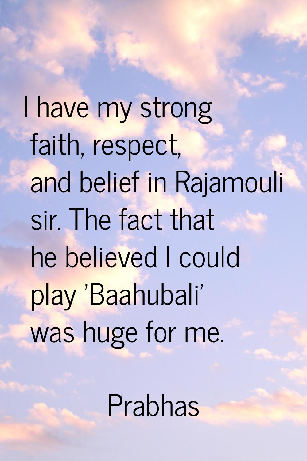 I have my strong faith, respect, and belief in Rajamouli sir. The fact that he believed I could pla