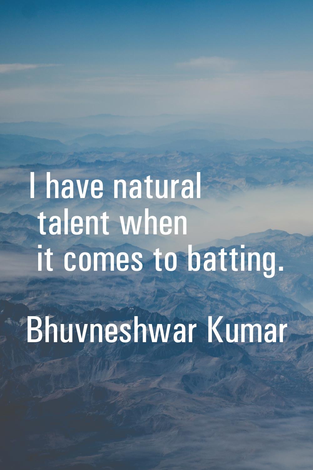 I have natural talent when it comes to batting.