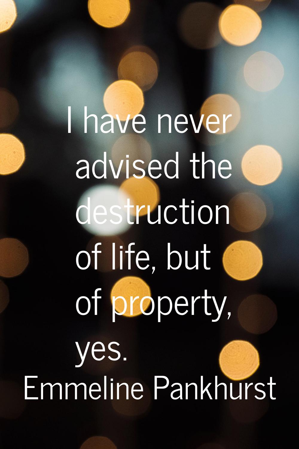I have never advised the destruction of life, but of property, yes.