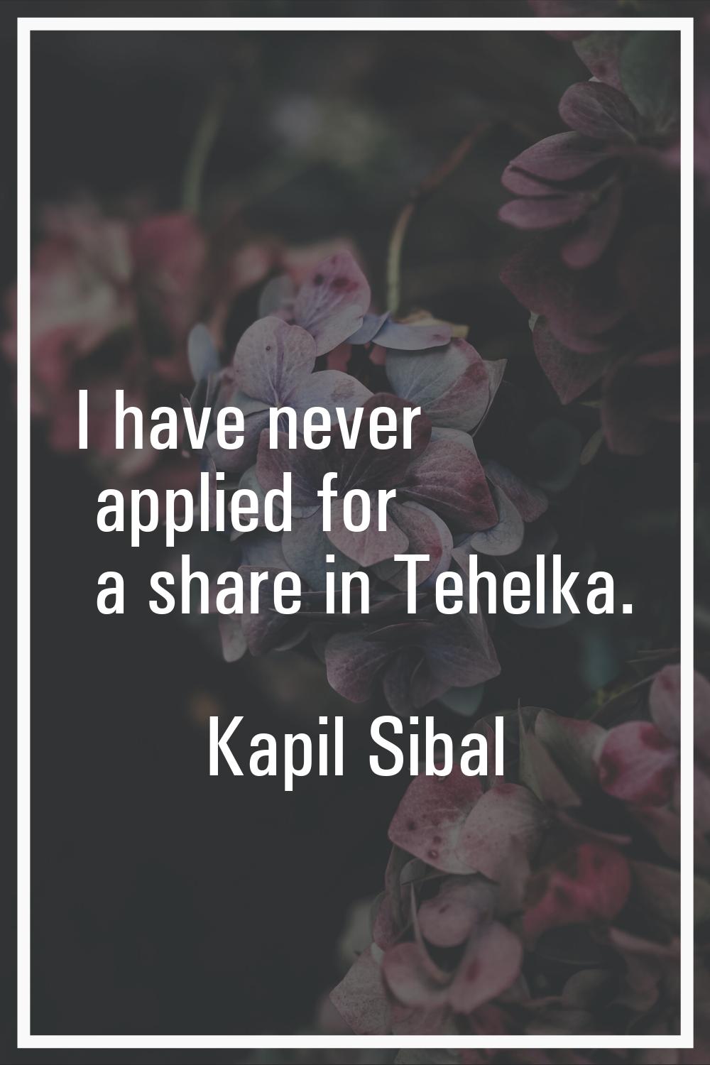 I have never applied for a share in Tehelka.