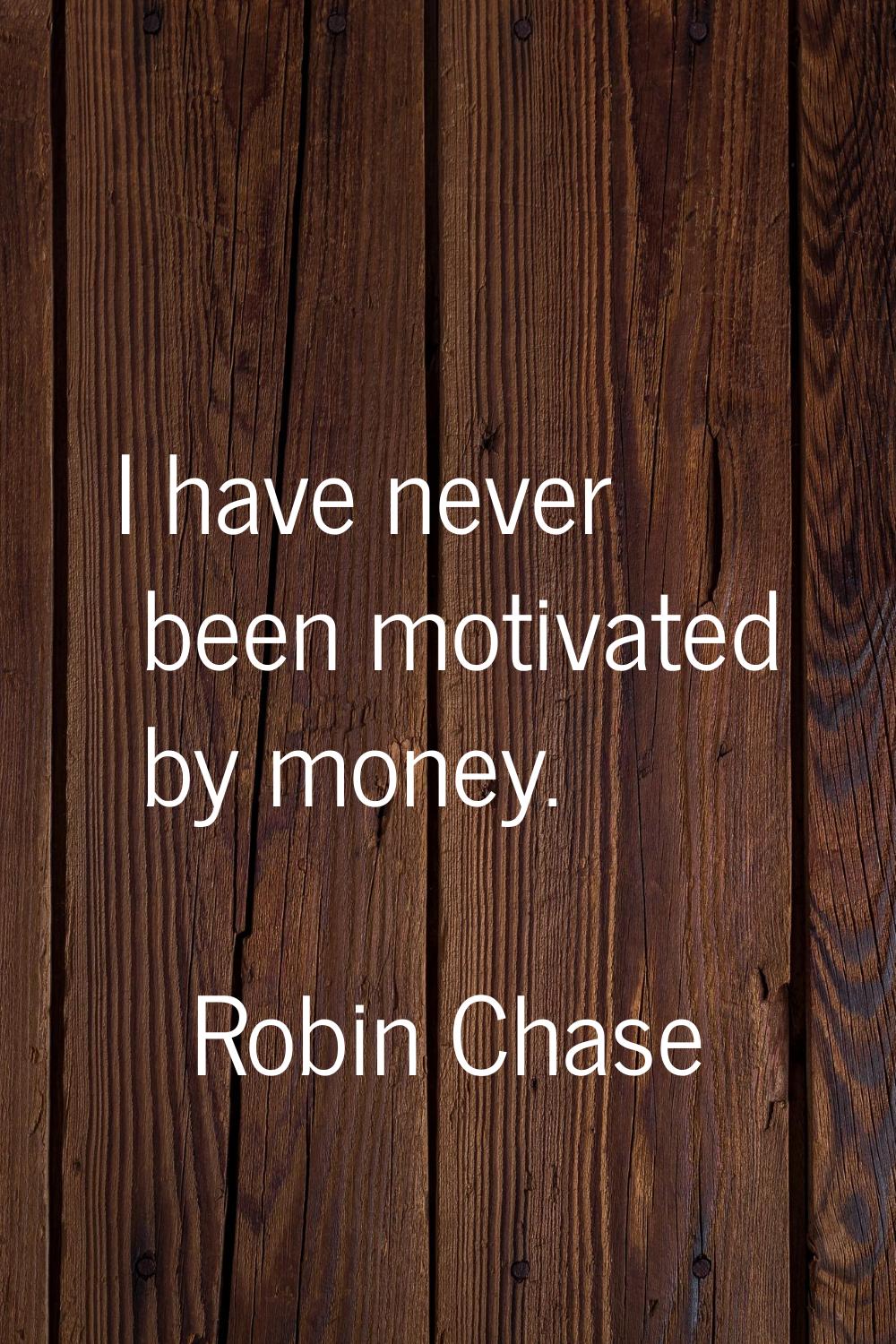 I have never been motivated by money.