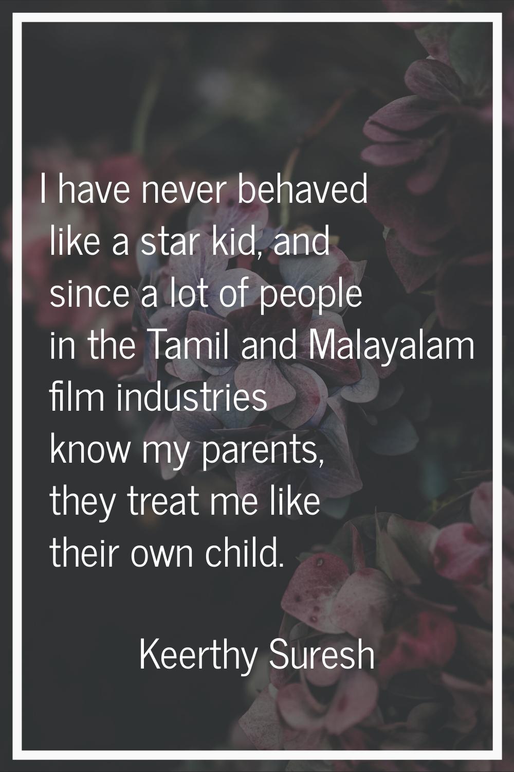 I have never behaved like a star kid, and since a lot of people in the Tamil and Malayalam film ind