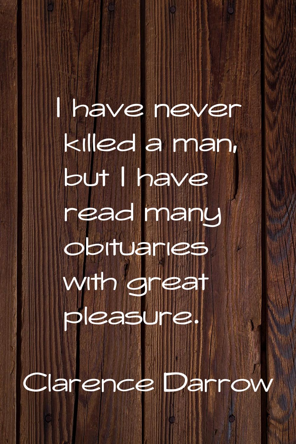 I have never killed a man, but I have read many obituaries with great pleasure.