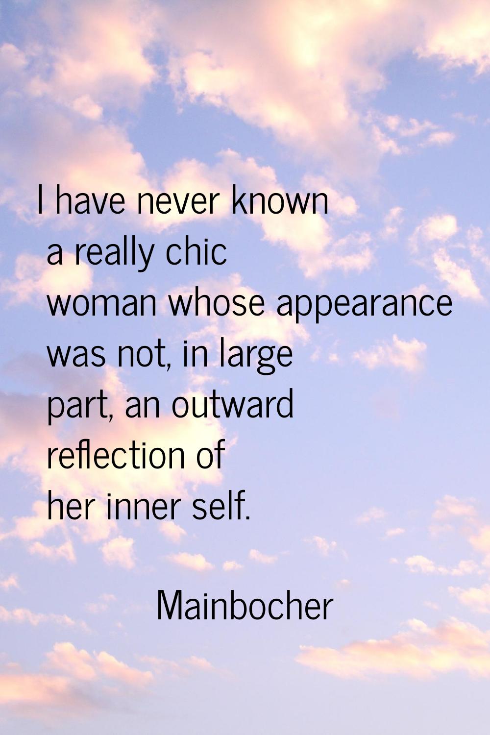 I have never known a really chic woman whose appearance was not, in large part, an outward reflecti