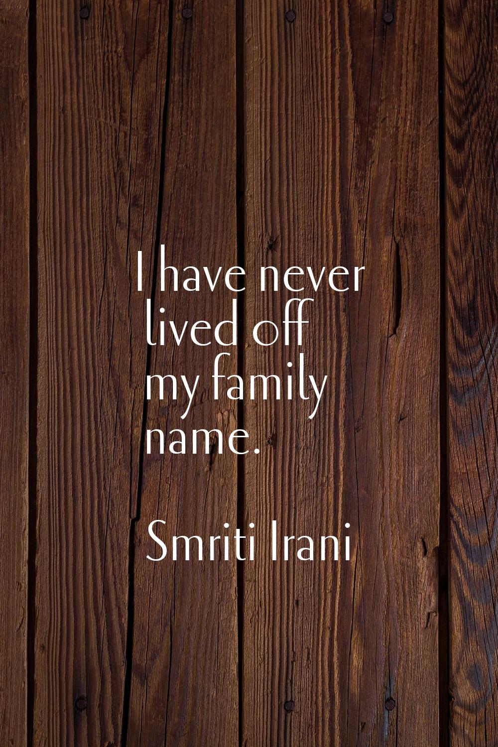 I have never lived off my family name.