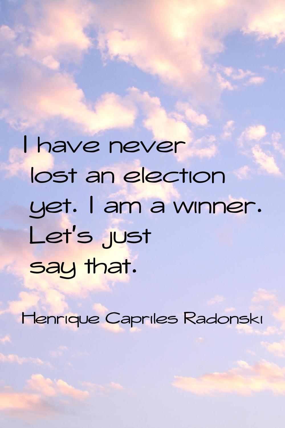I have never lost an election yet. I am a winner. Let's just say that.