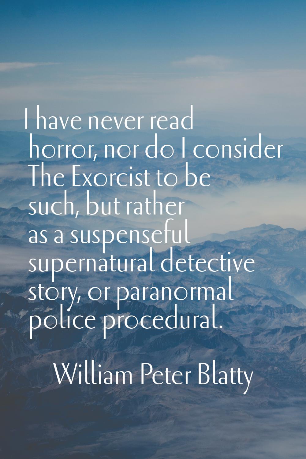 I have never read horror, nor do I consider The Exorcist to be such, but rather as a suspenseful su