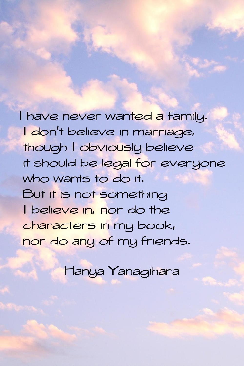 I have never wanted a family. I don't believe in marriage, though I obviously believe it should be 