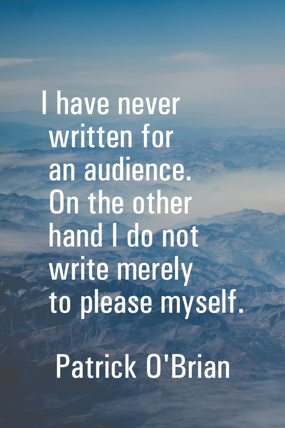 I have never written for an audience. On the other hand I do not write merely to please myself.