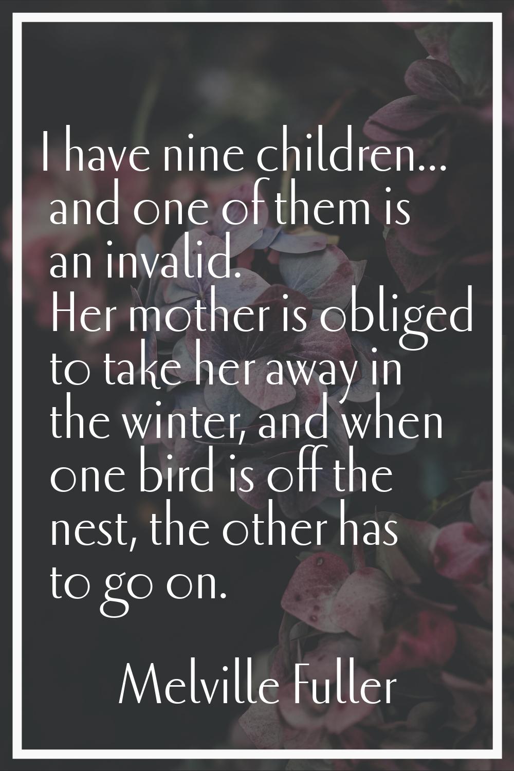 I have nine children... and one of them is an invalid. Her mother is obliged to take her away in th