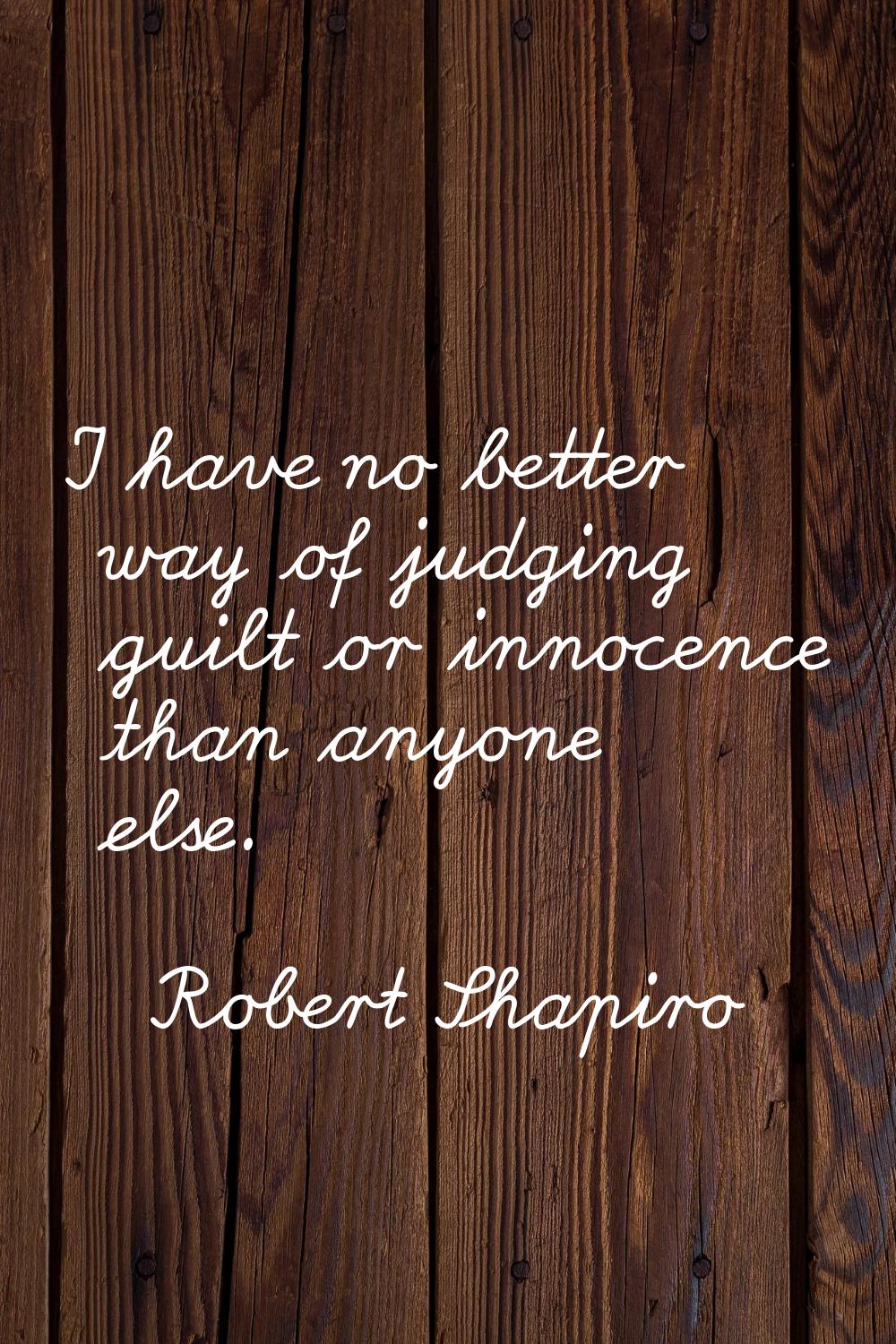 I have no better way of judging guilt or innocence than anyone else.