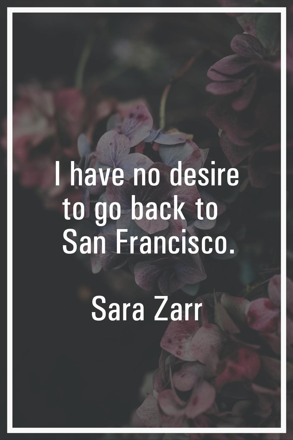 I have no desire to go back to San Francisco.