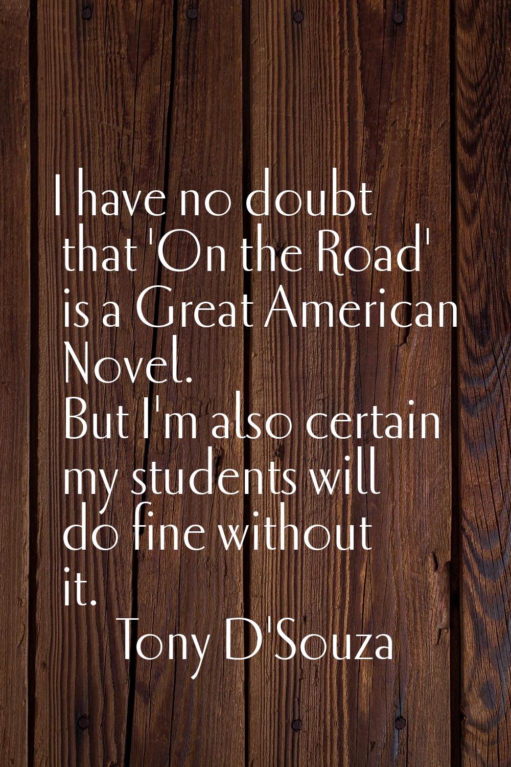 I have no doubt that 'On the Road' is a Great American Novel. But I'm also certain my students will