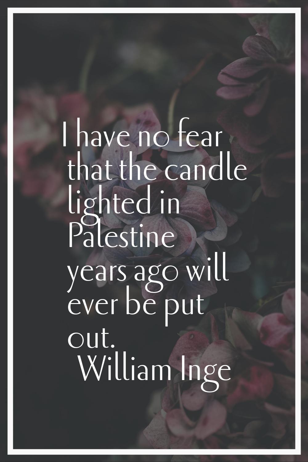 I have no fear that the candle lighted in Palestine years ago will ever be put out.