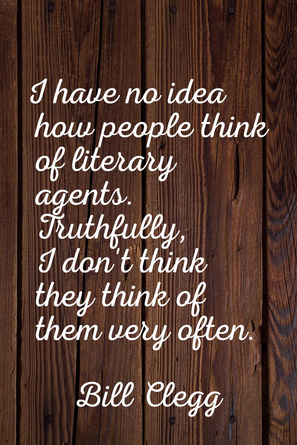 I have no idea how people think of literary agents. Truthfully, I don't think they think of them ve