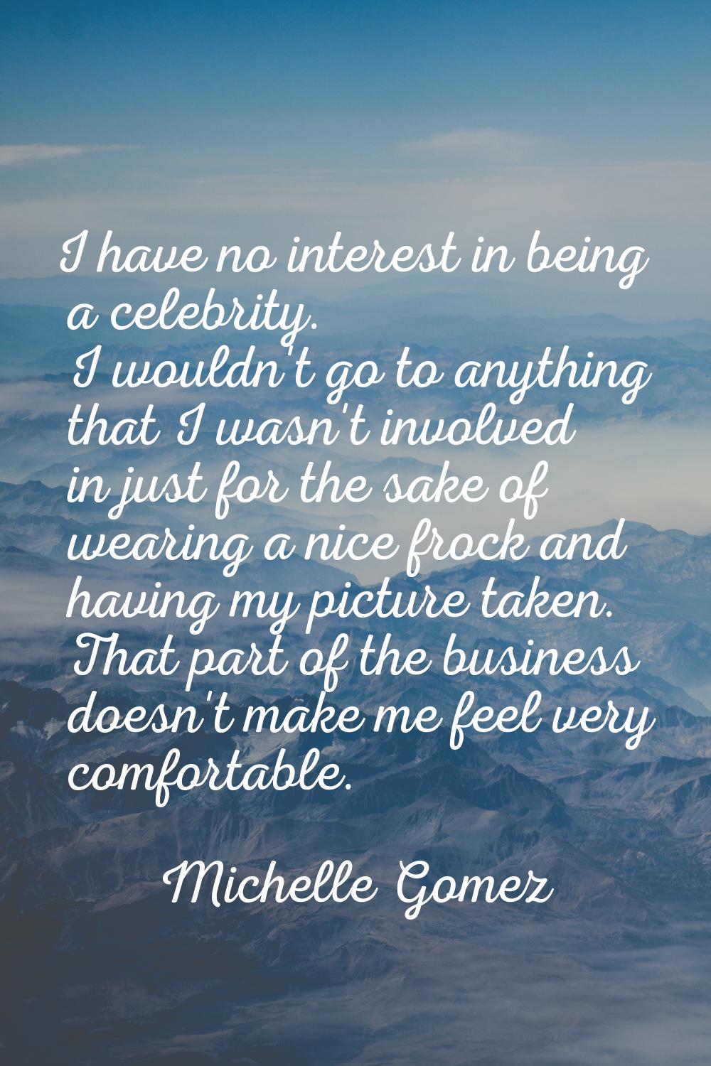 I have no interest in being a celebrity. I wouldn't go to anything that I wasn't involved in just f