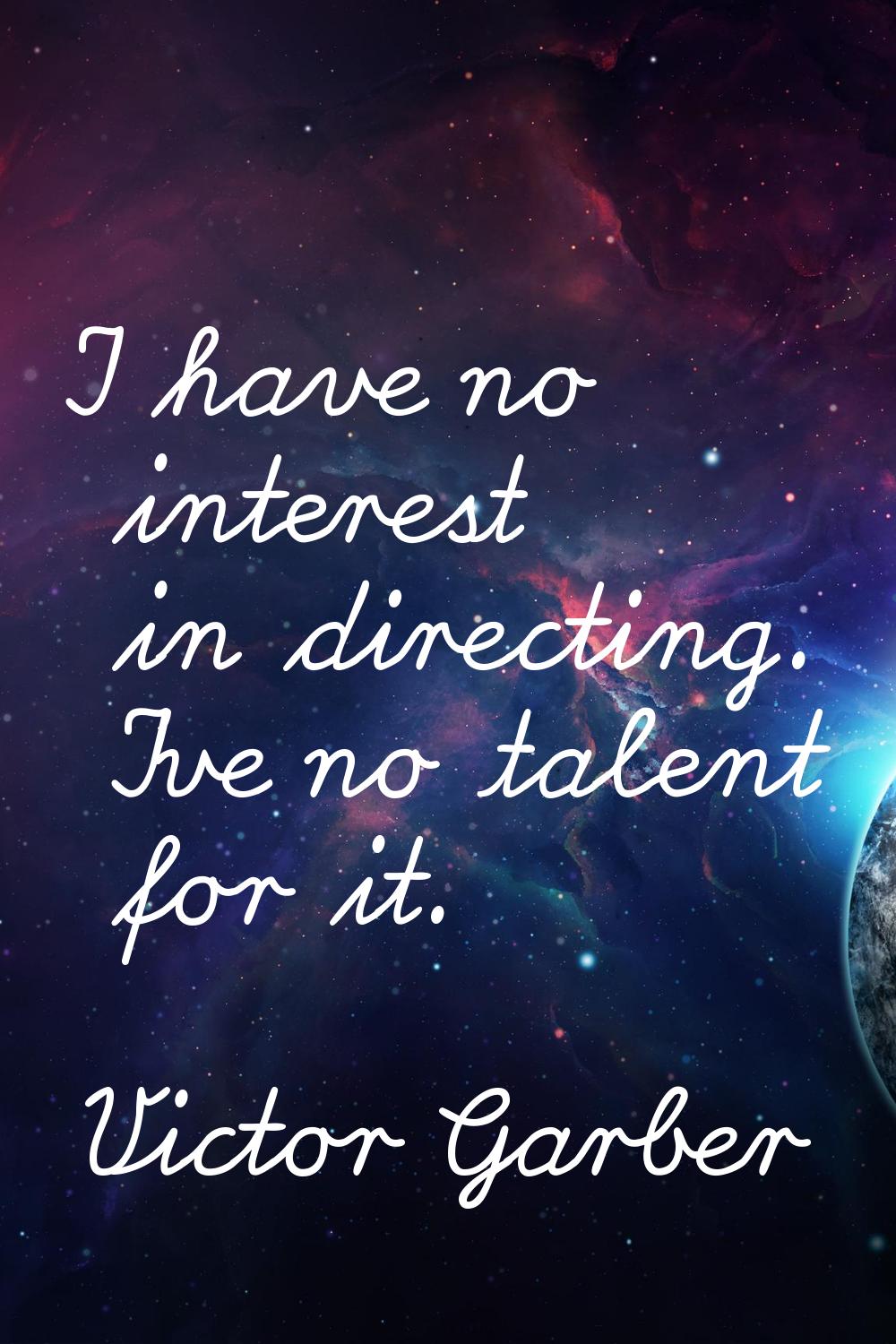 I have no interest in directing. I've no talent for it.