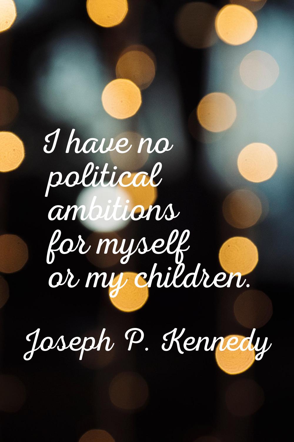 I have no political ambitions for myself or my children.