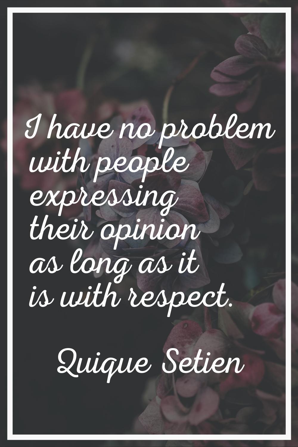 I have no problem with people expressing their opinion as long as it is with respect.