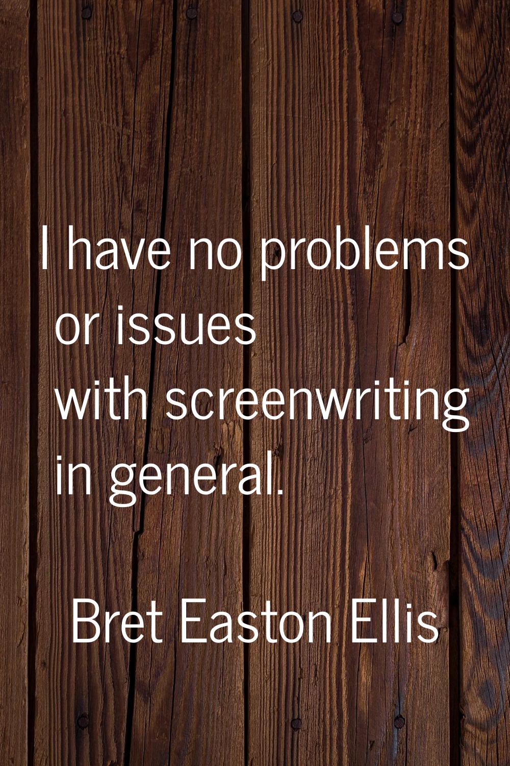 I have no problems or issues with screenwriting in general.