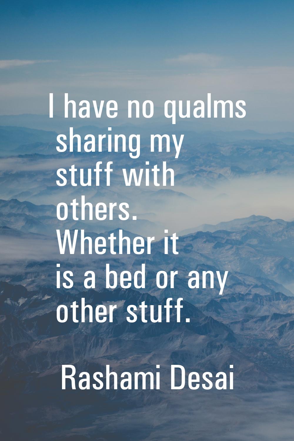 I have no qualms sharing my stuff with others. Whether it is a bed or any other stuff.