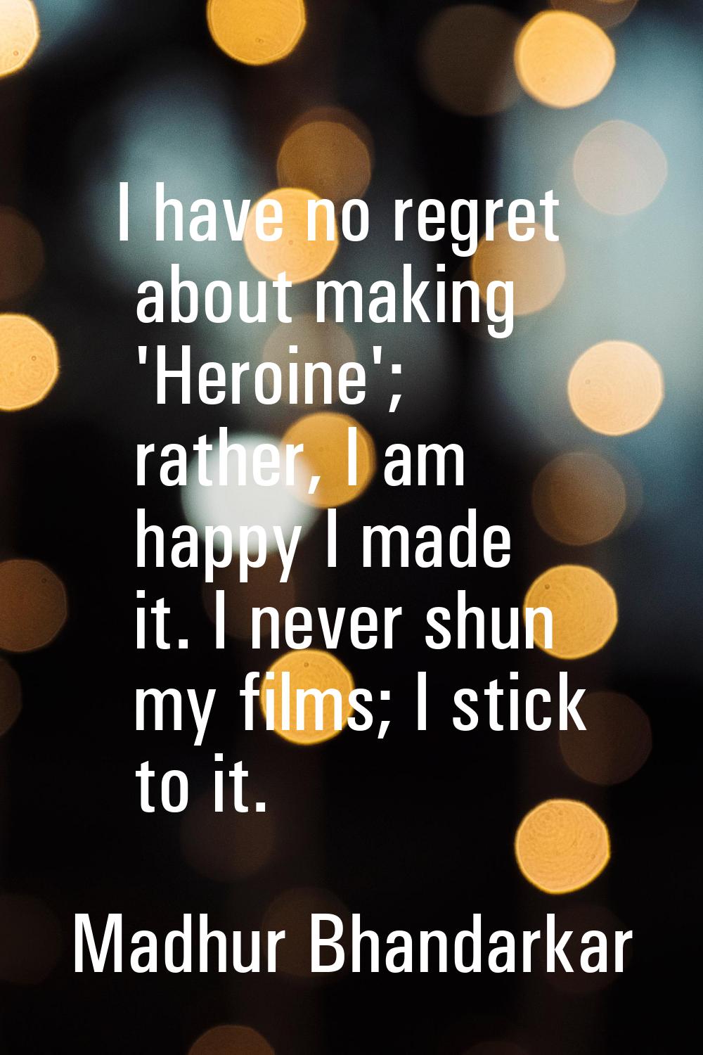 I have no regret about making 'Heroine'; rather, I am happy I made it. I never shun my films; I sti