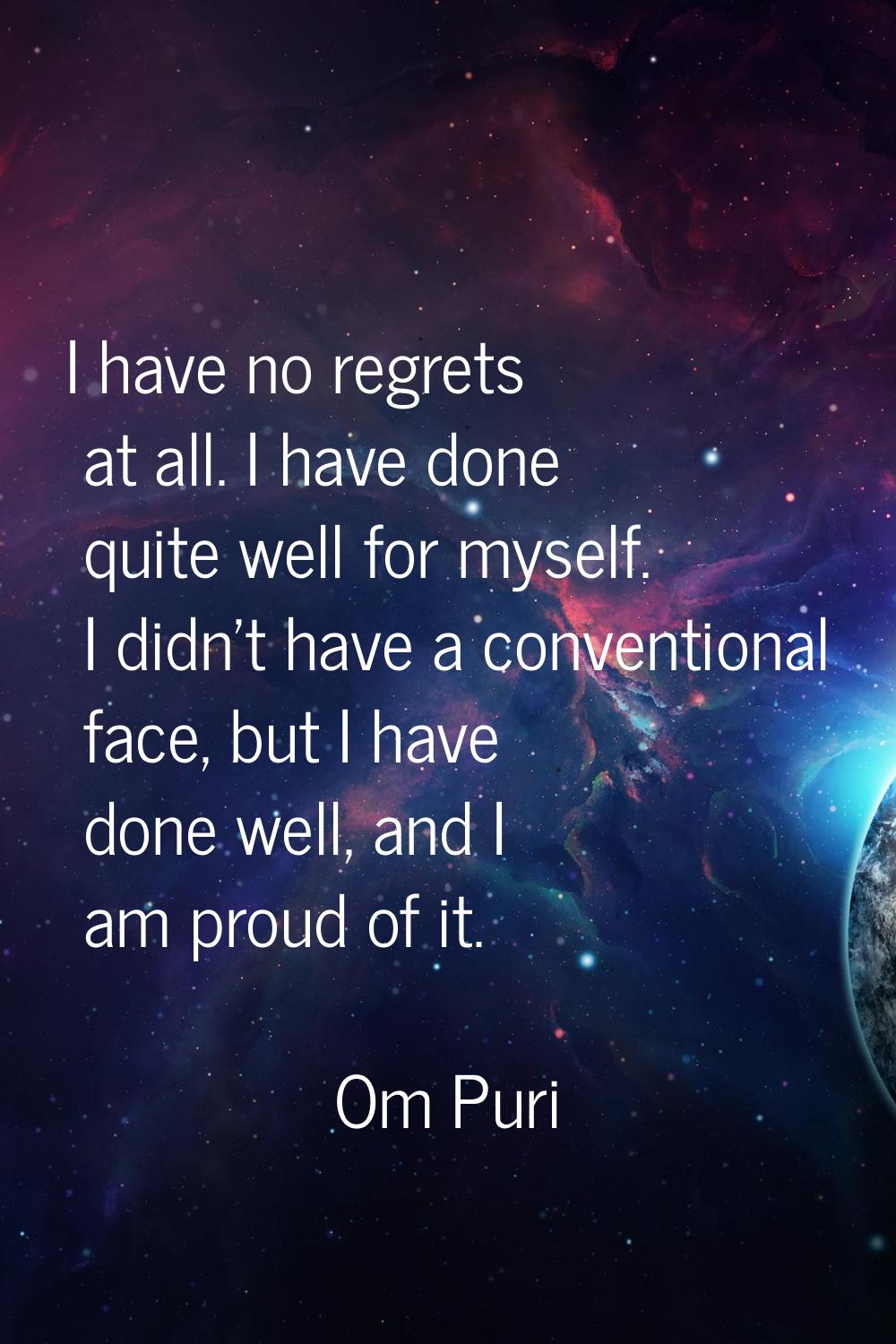 I have no regrets at all. I have done quite well for myself. I didn't have a conventional face, but