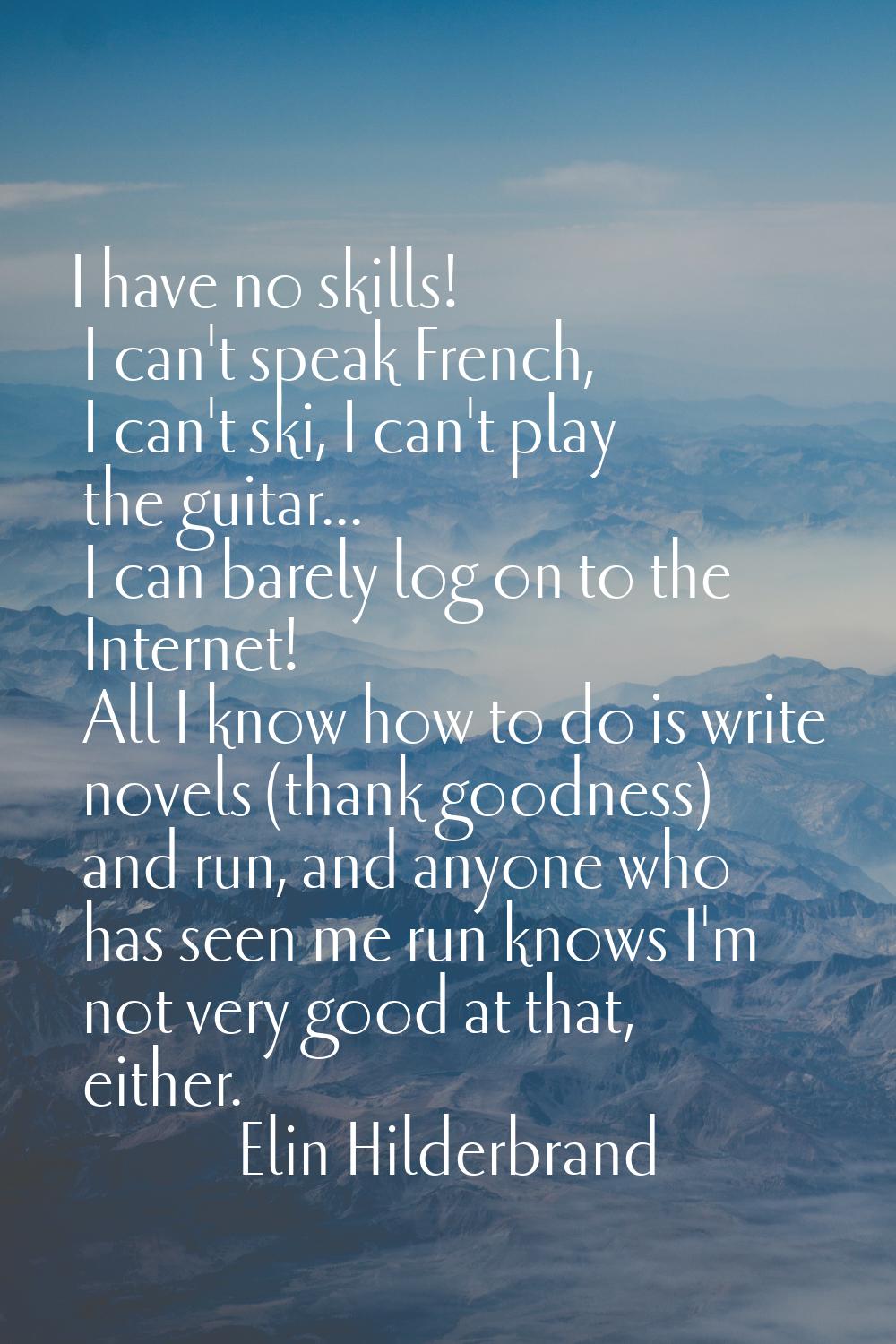 I have no skills! I can't speak French, I can't ski, I can't play the guitar... I can barely log on
