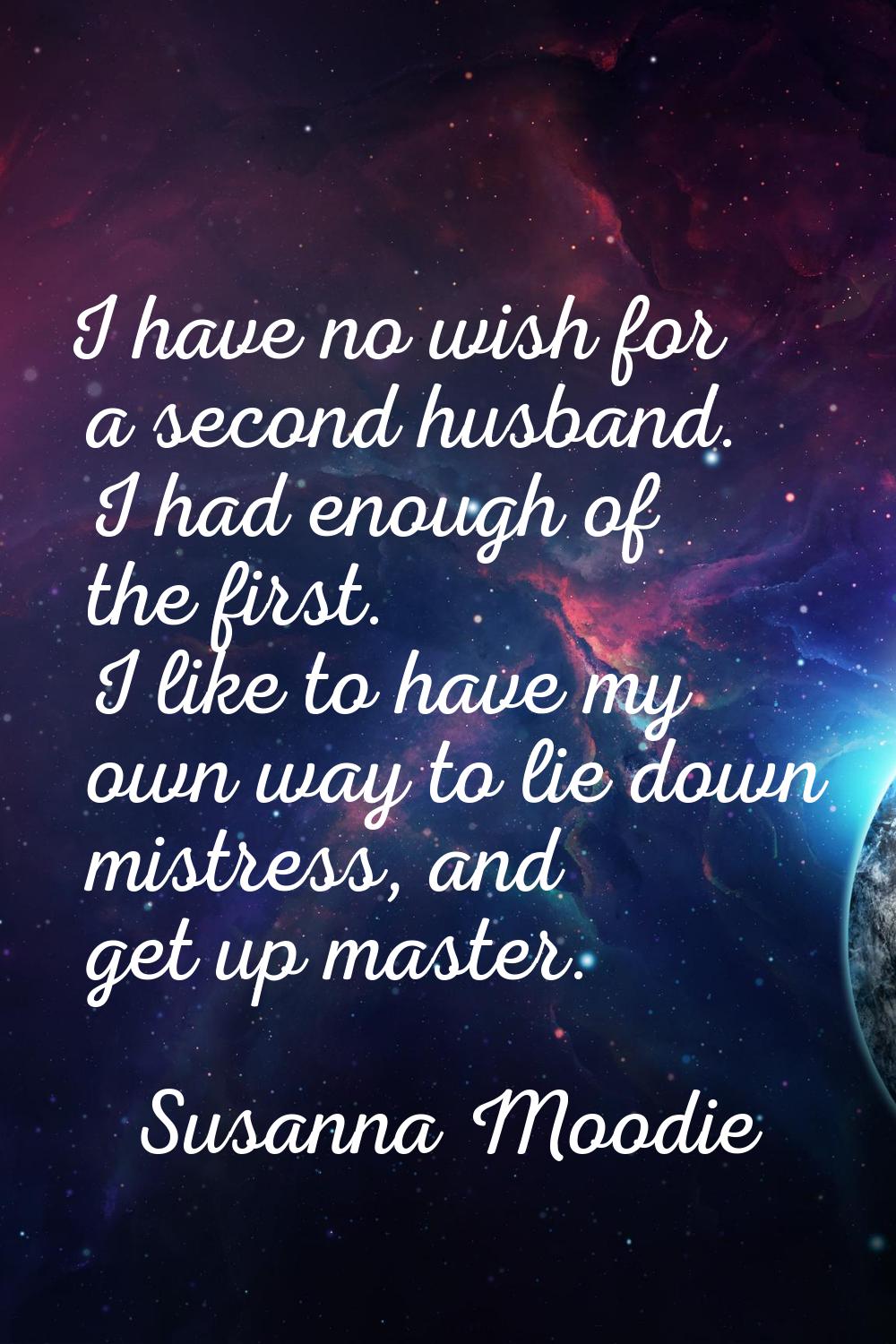 I have no wish for a second husband. I had enough of the first. I like to have my own way to lie do