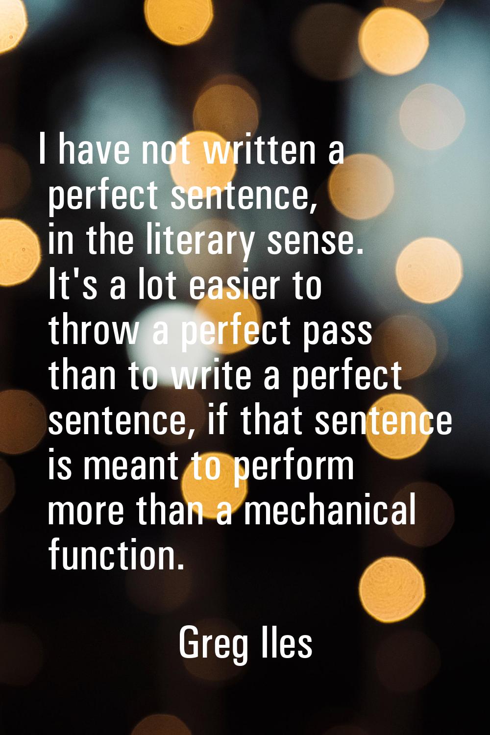 I have not written a perfect sentence, in the literary sense. It's a lot easier to throw a perfect 