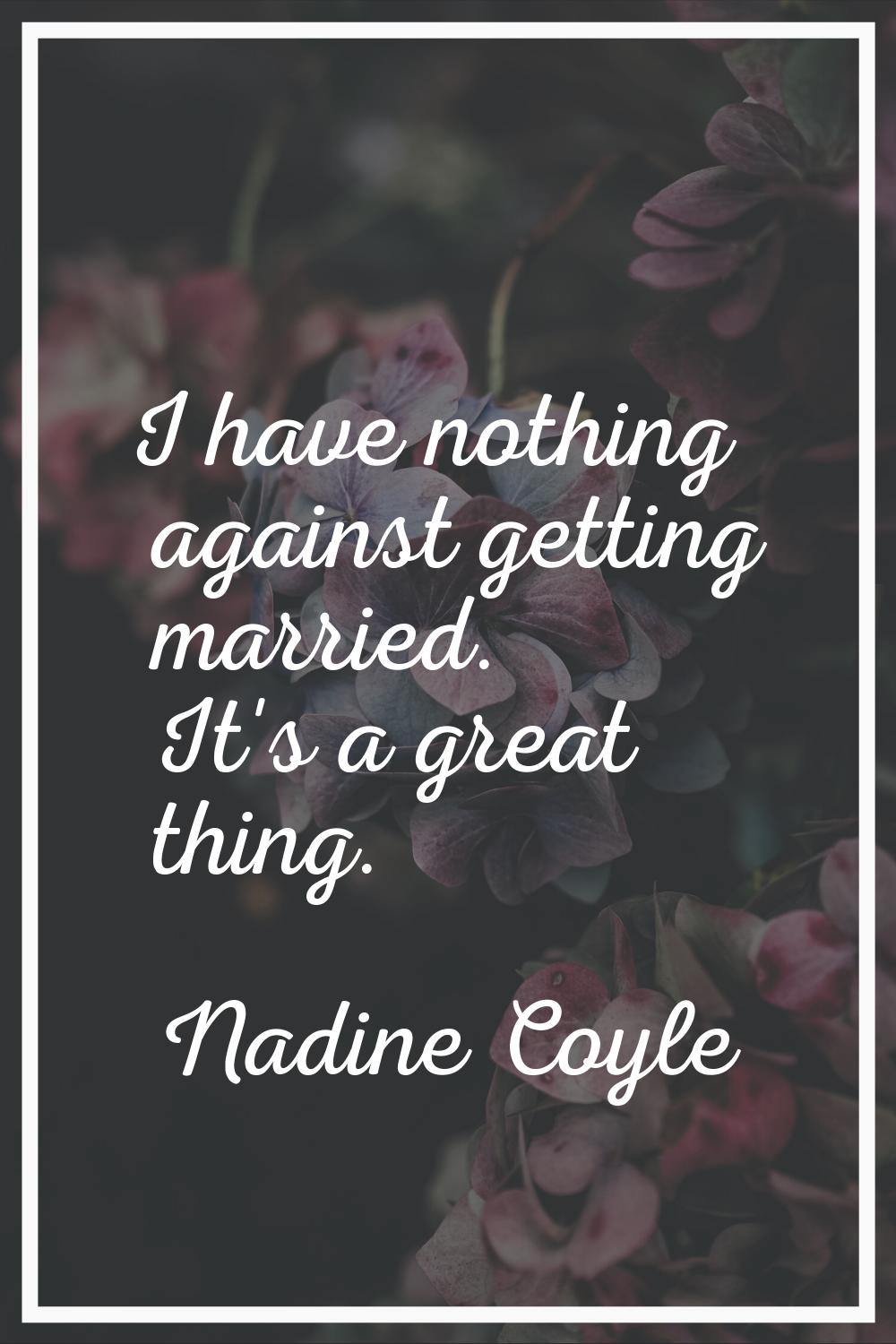I have nothing against getting married. It's a great thing.