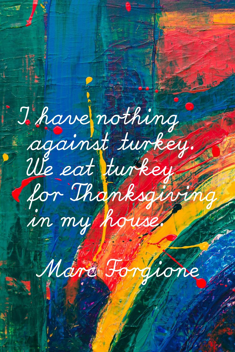 I have nothing against turkey. We eat turkey for Thanksgiving in my house.