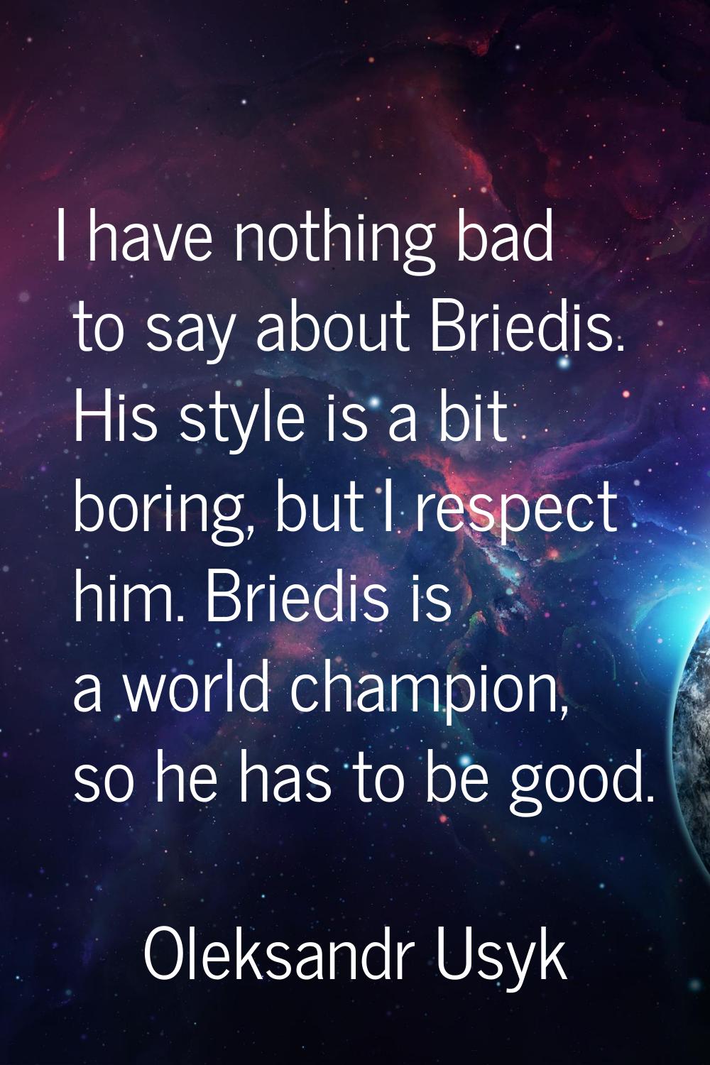 I have nothing bad to say about Briedis. His style is a bit boring, but I respect him. Briedis is a