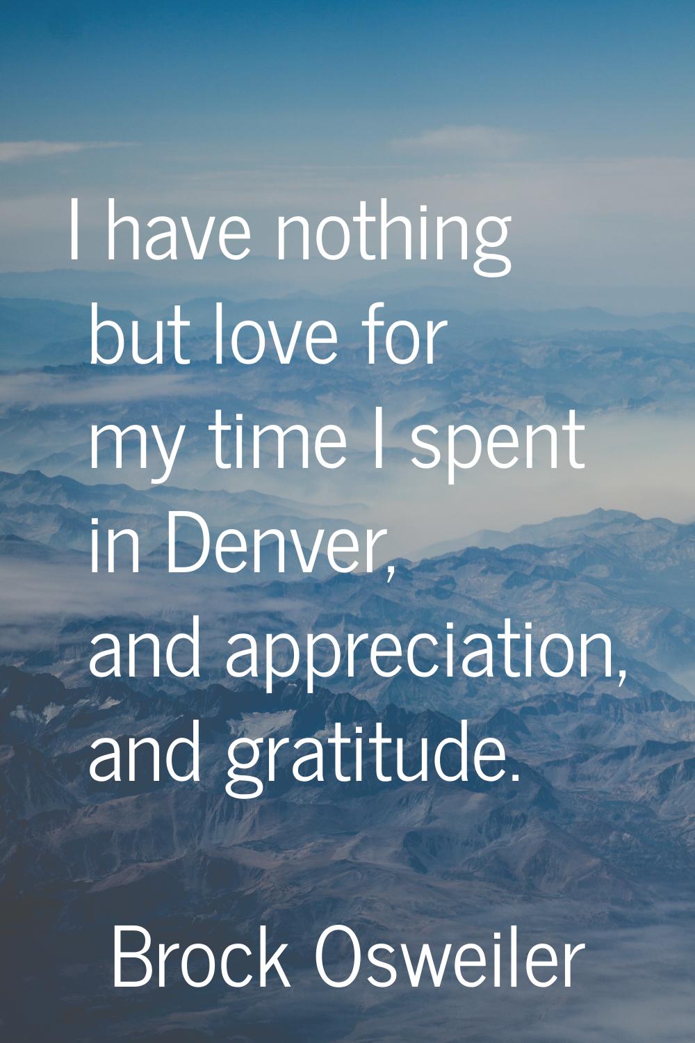 I have nothing but love for my time I spent in Denver, and appreciation, and gratitude.