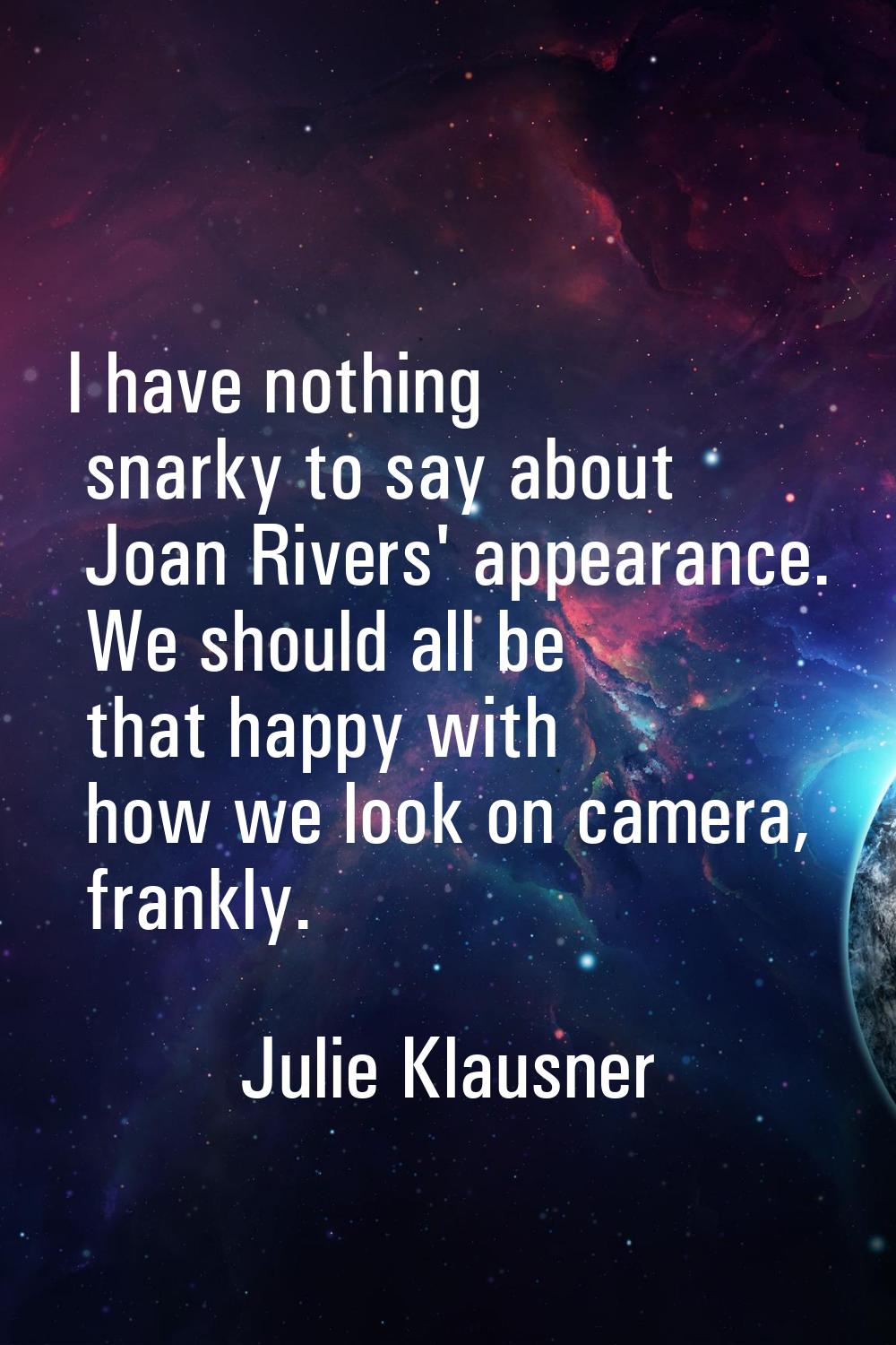 I have nothing snarky to say about Joan Rivers' appearance. We should all be that happy with how we