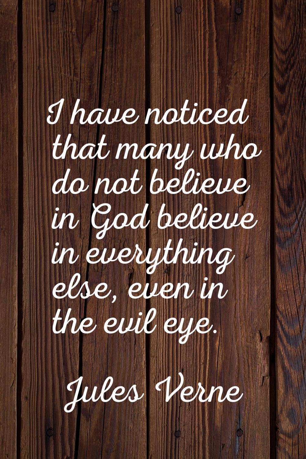 I have noticed that many who do not believe in God believe in everything else, even in the evil eye