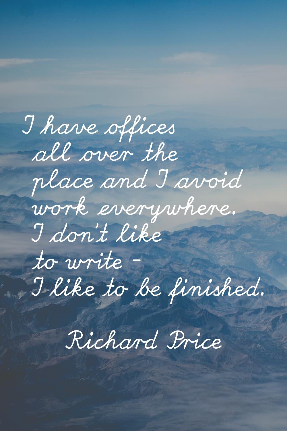 I have offices all over the place and I avoid work everywhere. I don't like to write - I like to be