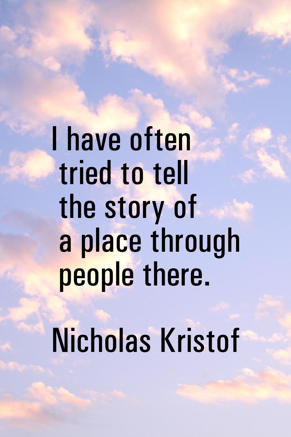 I have often tried to tell the story of a place through people there.