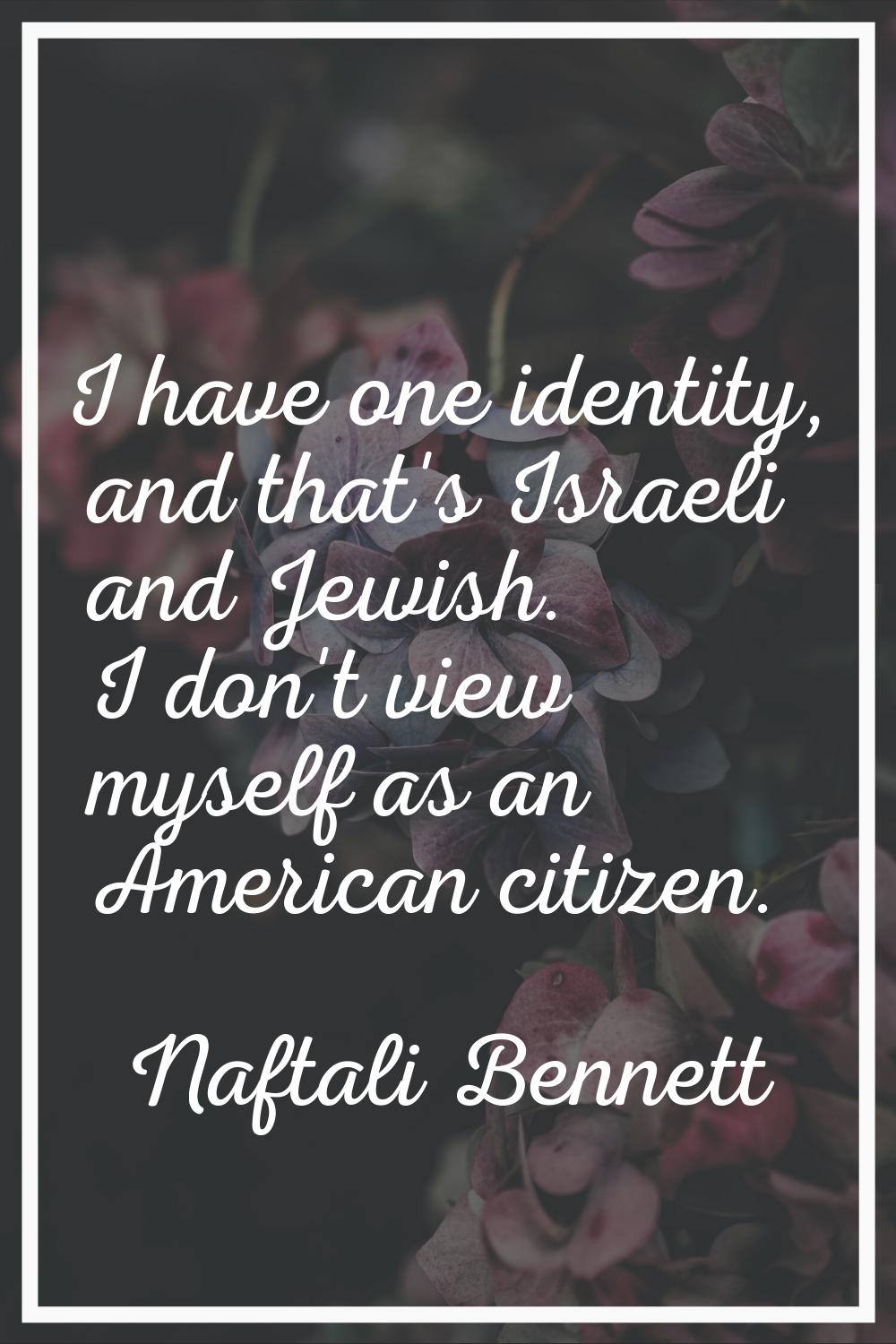 I have one identity, and that's Israeli and Jewish. I don't view myself as an American citizen.