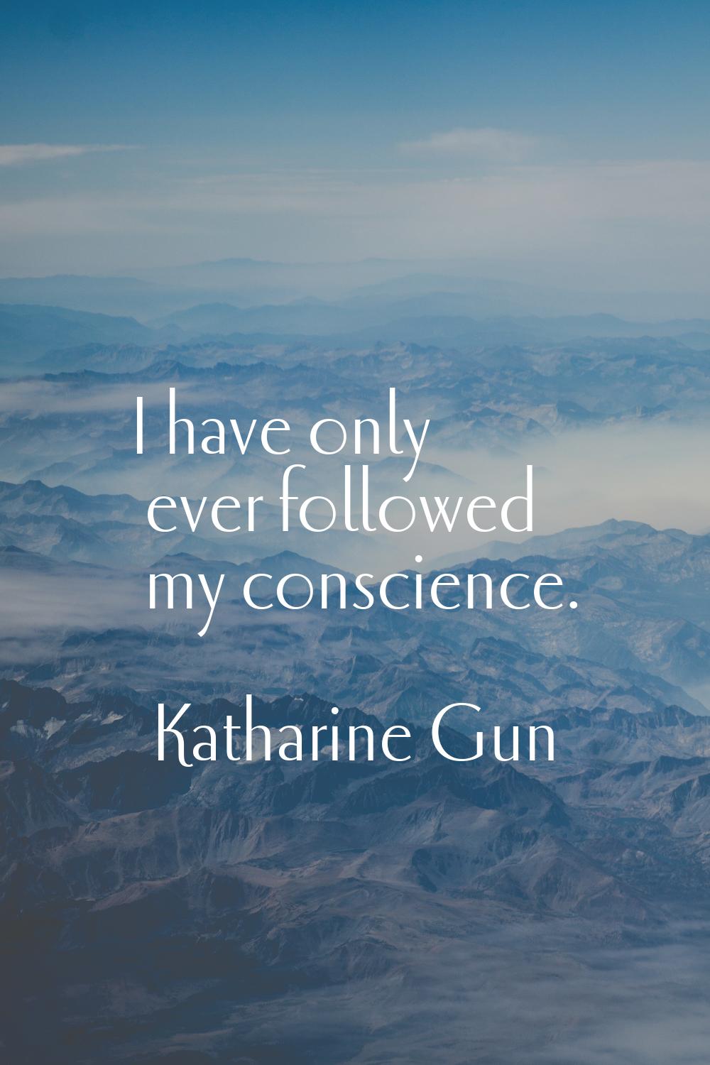I have only ever followed my conscience.