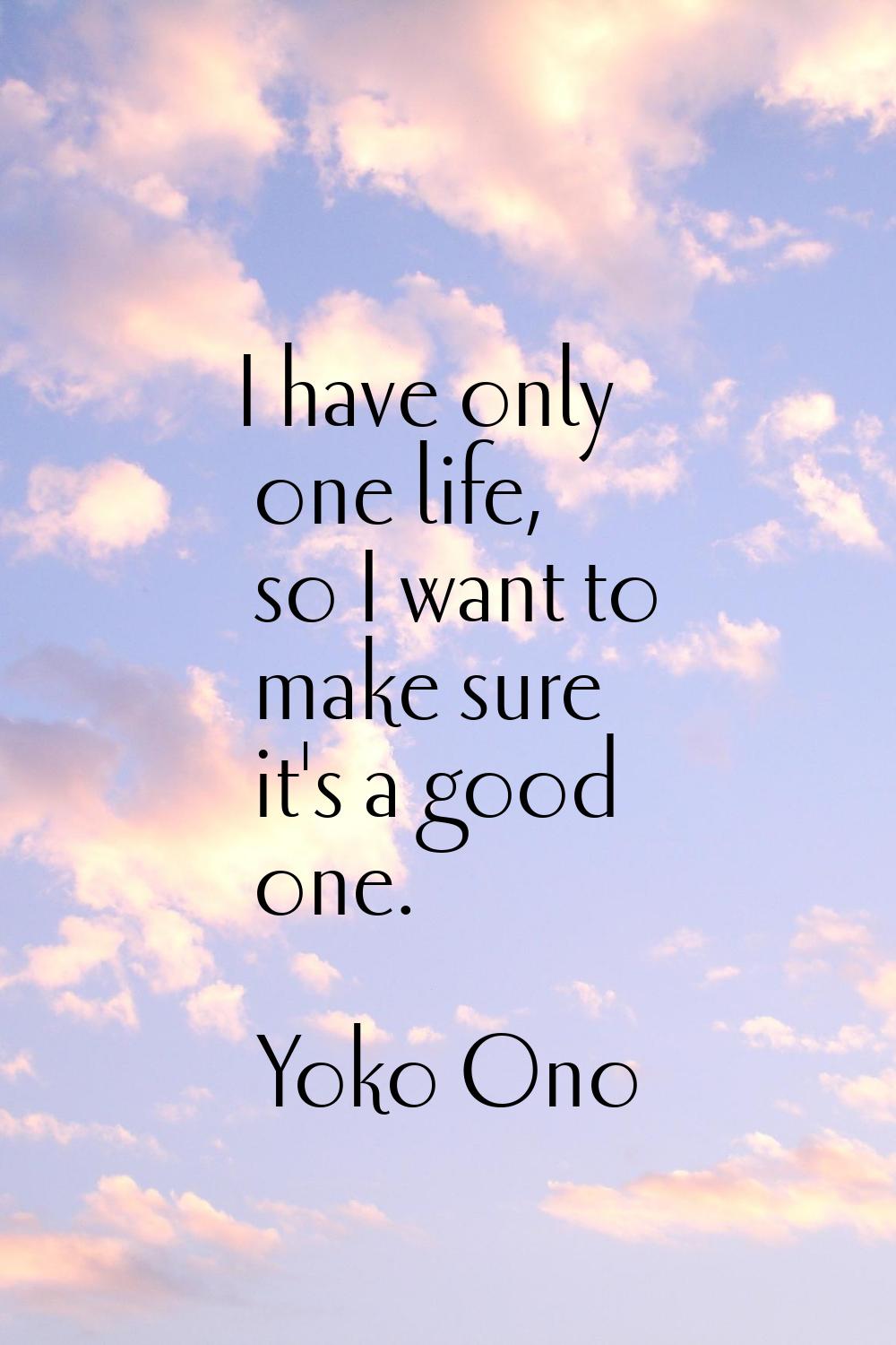 I have only one life, so I want to make sure it's a good one.