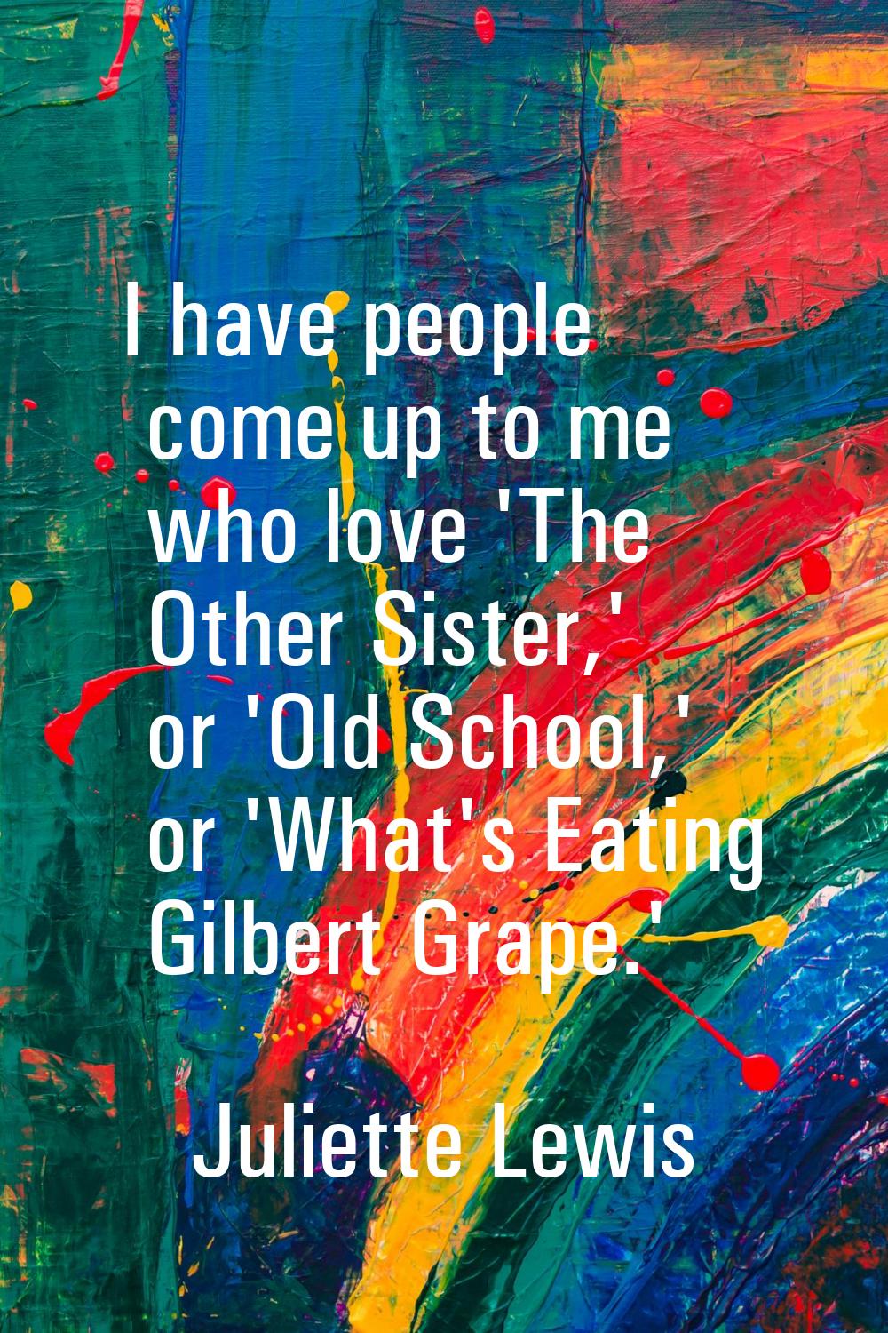 I have people come up to me who love 'The Other Sister,' or 'Old School,' or 'What's Eating Gilbert