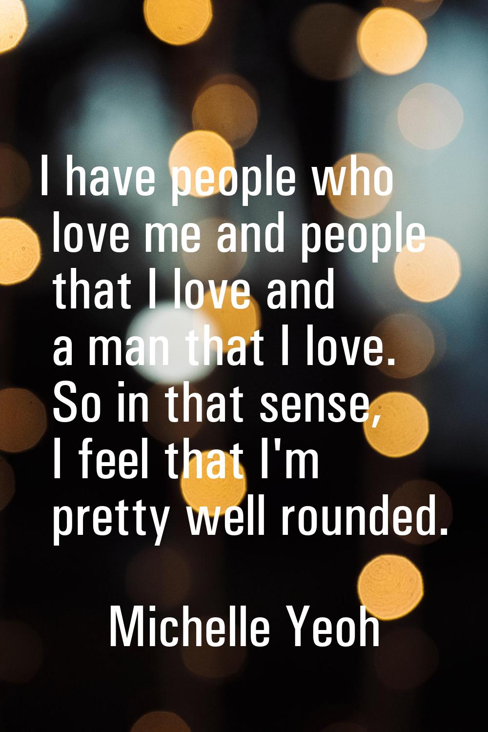 I have people who love me and people that I love and a man that I love. So in that sense, I feel th