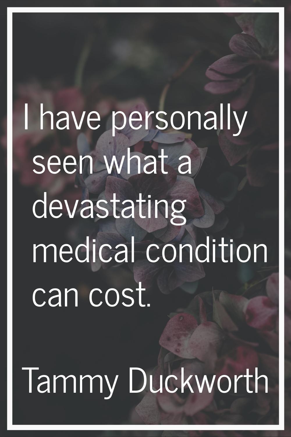 I have personally seen what a devastating medical condition can cost.