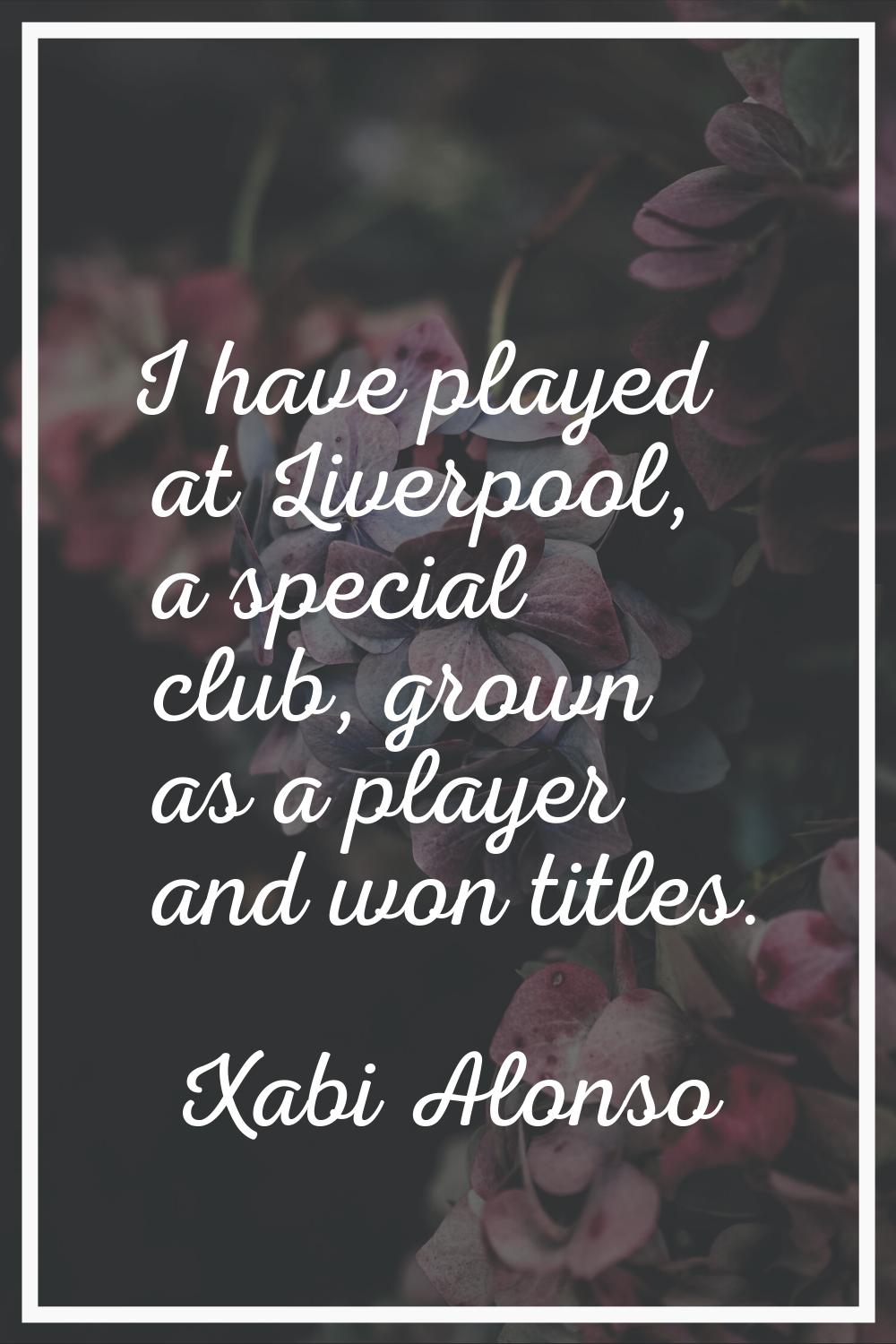 I have played at Liverpool, a special club, grown as a player and won titles.