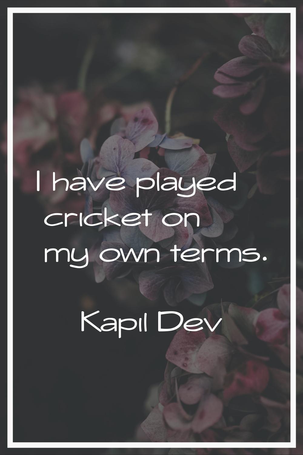 I have played cricket on my own terms.